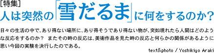 人は突然の「雪だるま」に何をするのか? text&photo/Yoshikiyo Araki