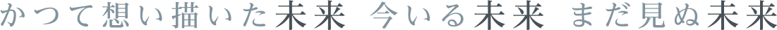 かつて想い描いた未来 今いる未来 まだ見ぬ未来